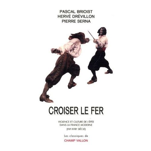 Croiser Le Fer - Violence Et Culture De L'épée Dans La France Moderne (Xvie-Xviiie Siècle)