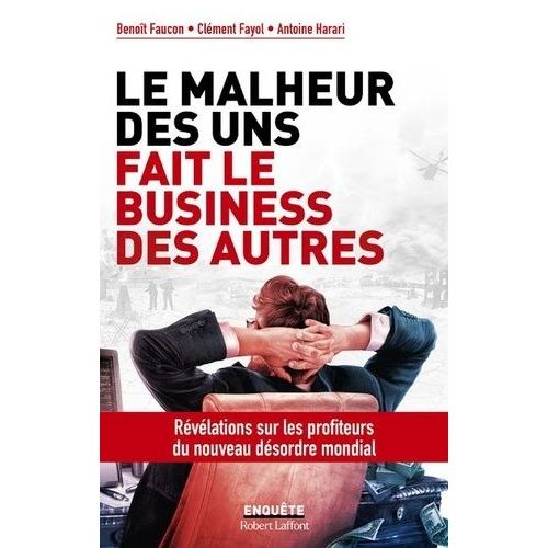 Le Malheur Des Uns Fait Le Business Des Autres - Révélations Sur Les Profiteurs Du Nouveau Désordre Mondial