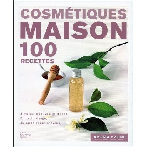 Cosmétiques Maison - 100 Recettes Simples, Créatives, Efficaces, Soins Du Visage, Du Corps Et Des Cheveux