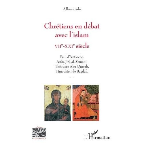Chrétiens En Débat Avec L'islam Viie-Xxie Siècle - Paul D'antioche, Anba Jirji Al-Semani, Théodore Abu Qurrah, Timothée I De Bagdad