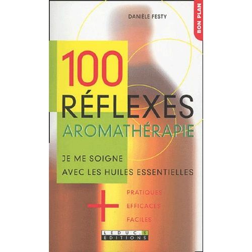 100 Réflexes Aromathérapie - Je Me Soigne Avec Les Huiles Essentielles