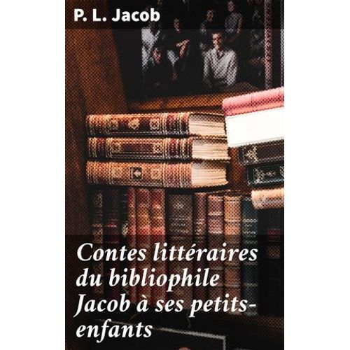Contes Littéraires Du Bibliophile Jacob À Ses Petits-Enfants