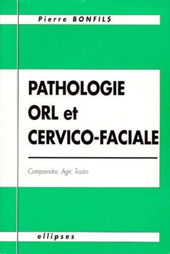 Pathologie Orl Et Cervico-Faciale - Comprendre, Agir, Traiter