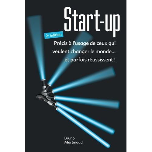 Start-Up - Précis À L'usage De Ceux Qui Veulent Changer Le Monde - Et Parfois Réussissent !