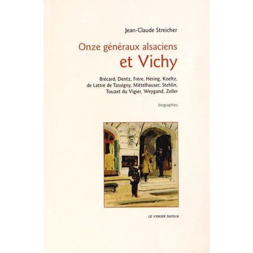 Onze Généraux Alsaciens Et Vichy - Brécard, Dentz, Frère, Koeltz, De Lattre De Tassigny, Mittelhauser, Stehlin, Touzet Du Vigier, Weygand, Zeller