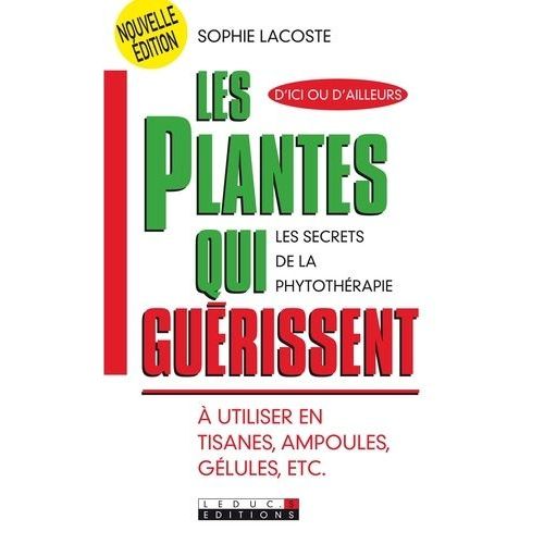 Les Plantes Qui Guérissent - A Utiliser En Tisanes, Ampoules, Gélules, Etc