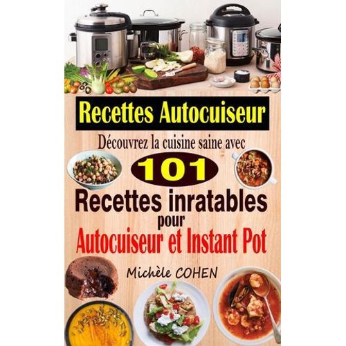Recettes Autocuiseur : Découvrez La Cuisine Saine Avec 101 Recettes Inratables Au Robot Cuiseur ; Recettes Faciles Et Savoureuses Pour Votre Autocuiseur, Multicuiseur Et Instant Pot