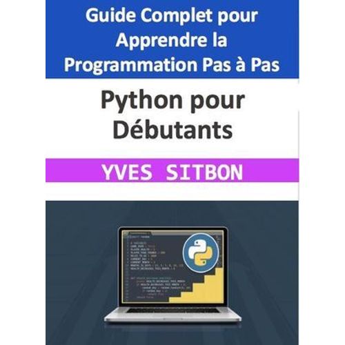 Python Pour Débutants : Guide Complet Pour Apprendre La Programmation Pas À Pas