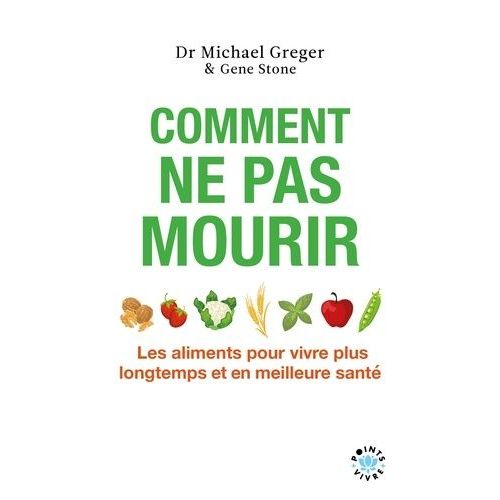 Comment Ne Pas Mourir - Les Aliments Pour Vivre Plus Longtemps Et En Meilleure Santé