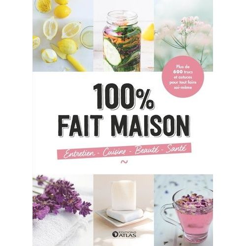 100% Fait Maison, Entretien, Cuisine, Beauté, Santé - Plus De 600 Trucs Et Astuces Pour Tout Faire Soi-Même