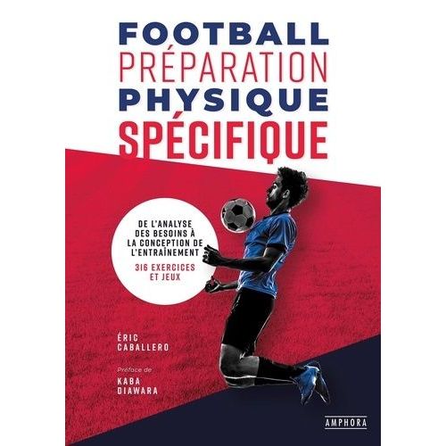 Football Préparation Physique Spécifique - De L'analyse Des Besoins À La Conception De L'entraînement - 316 Exercices Et Jeux