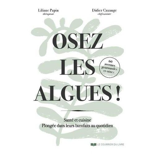 Osez Les Algues ! - Santé Et Cuisine - Plongée Dans Leurs Bienfaits Au Quotidien