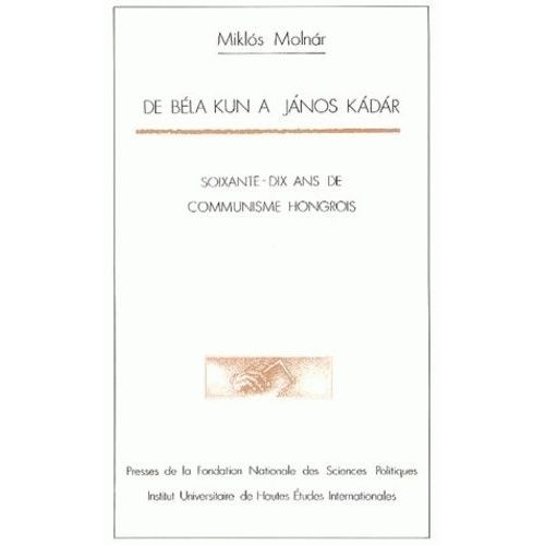 De Béla Kun À Janos Kadar - Soixante-Dix Ans De Communisme Hongrois