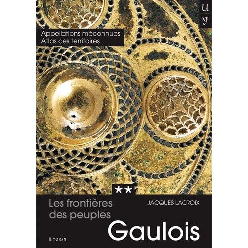 Les Frontières Des Peuples Gaulois - Tome 2, Appellations Méconnues Et Atlas Des Territoires Gaulois
