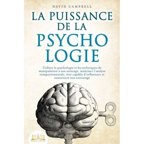 La Puissance De La Psychologie: Utiliser La Psychologie Et Les Techniques De Manipulation À Son Avantage, Maîtriser L'analyse Comportementale, Être Capable D'influencer Et Convaincre Son Entourage