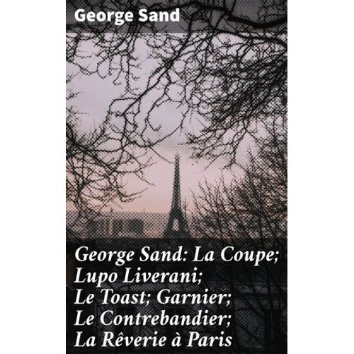 George Sand: La Coupe; Lupo Liverani; Le Toast; Garnier; Le Contrebandier; La Rêverie À Paris