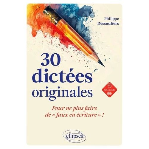 30 Dictées Originales, Pour Ne Plus Faire De "Faux En Écriture" !