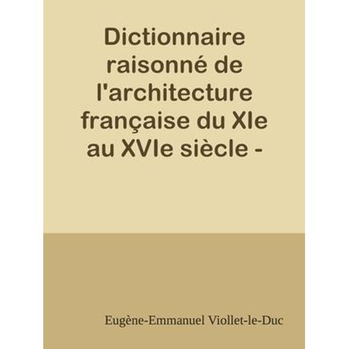Dictionnaire Raisonné De L'architecture Française Du Xie Au Xvie Siècle - Tome 5 - (D - E- F)