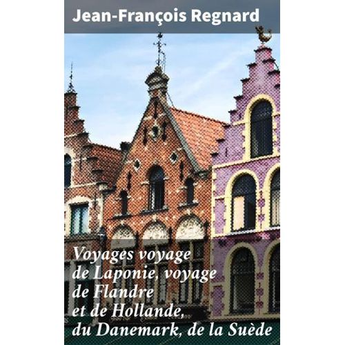 Voyages Voyage De Laponie, Voyage De Flandre Et De Hollande, Du Danemark, De La Suède