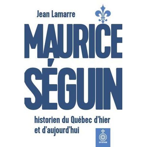 Maurice Séguin, Historien Du Québec Dhier Et Daujourdhui
