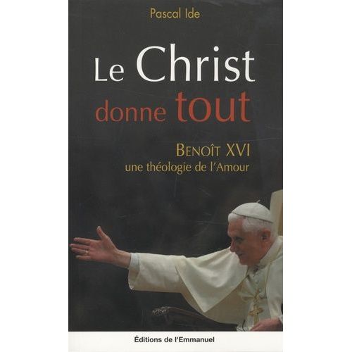 Le Christ Donne Tout - Benoît Xvi, Une Théologie De L'amour