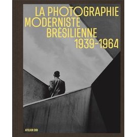 La Photographie Moderniste Brésilienne 1939-1964 - Construction, Déconstruction, Reconstruction