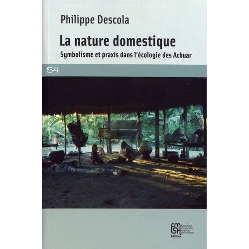 La Nature Domestique - Symbolisme Et Praxis Dans L'écologie Des Achuar