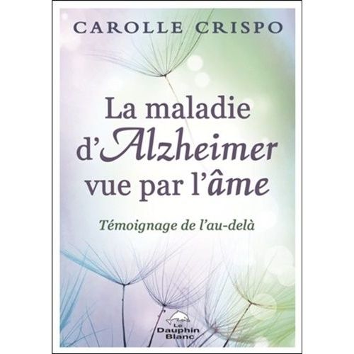La Maladie D'alzheimer Vue Par L'âme - Témoignage De L'au-Delà