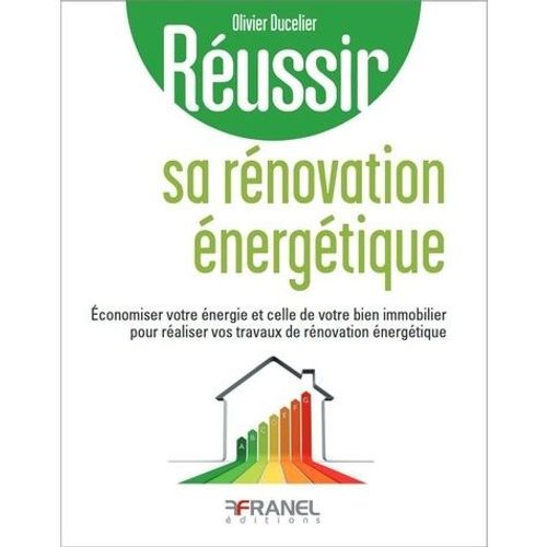 Réussir Sa Rénovation Énergétique - Economiser Votre Énergie Et Celle De Votre Bien Immobilier Pour Réaliser Vos Travaux De Rénovation Énergétique
