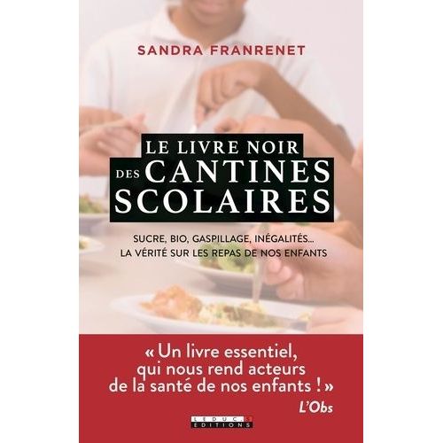Le Livre Noir Des Cantines Scolaires - Sucre, Bio, Gaspillage, Inégalités. La Vérité Sur Les Repas De Nos Enfants