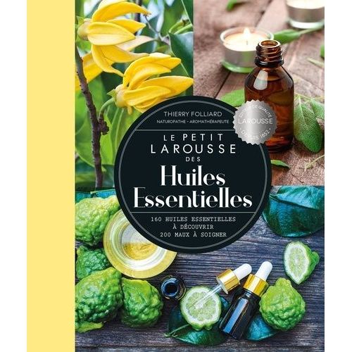Le Petit Larousse Des Huiles Essentielles - 160 Huiles Essentielles À Découvrir, 200 Maux À Soigner