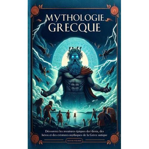 Mythologie Grecque: Découvrez Les Aventures Épiques Des Dieux, Des Héros Et Des Créatures Mythiques De La Grèce Antique