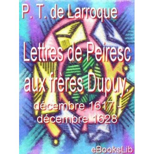 Lettres De Peiresc Aux Frères Dupuy. Décembre 1617-Décembre 1628