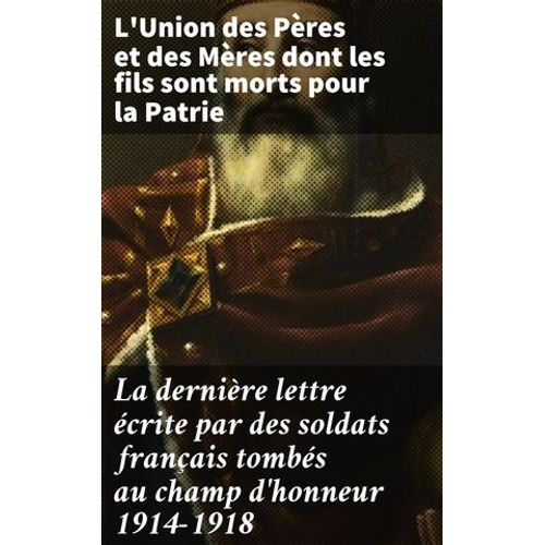 La Dernière Lettre Écrite Par Des Soldats Français Tombés Au Champ D'honneur 1914-1918