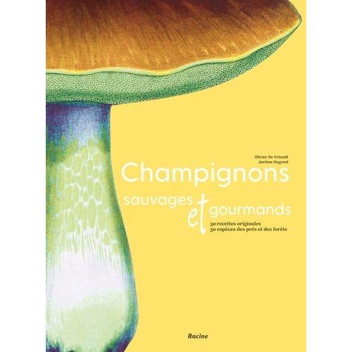 Champignons Sauvages Et Gourmands - 50 Recettes Originales - 30 Espèces Des Prés Et Des Forêts