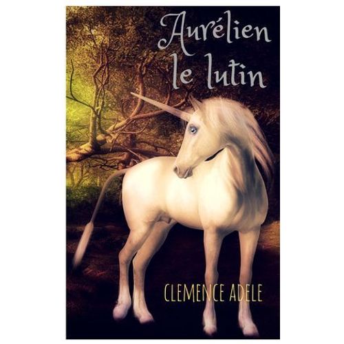 Littérature Jeunesse : Aurélien Le Lutin : Un Conte Merveilleux Pour Enfants, Avec Un Dragon, Une Fée, Une Licorne Magique.