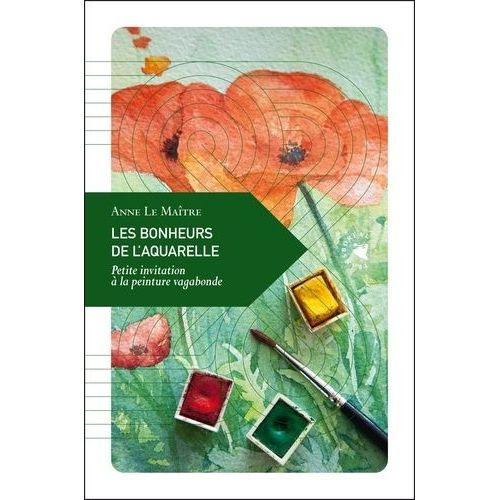 Les Bonheurs De L'aquarelle - Petite Invitation À La Peinture Vagabonde