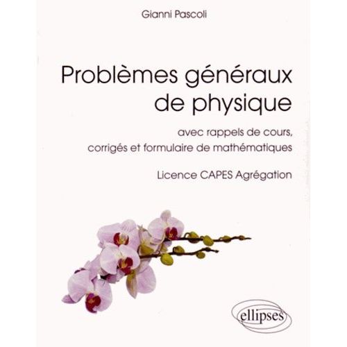 Problèmes Généraux De Physique - Avec Rappels De Cours, Corrigés Et Formulaire De Mathématiques - Licence, Capes, Agrégation