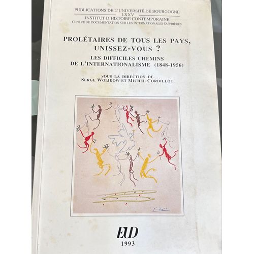 Prolétaires De Tous Les Pays, Unissez-Vous? Les Difficiles Chemins De L’Internationalisme (1848-1956) Sous La Direction De Serge Wolikow Et Michel Cordillot. Paru En 1993 Chez Eud