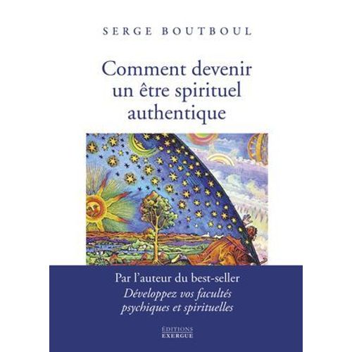 Comment Devenir Un Être Spirituel Authentique - Les Clés Pratiques D'ouverture De Conscience Et D'éveil