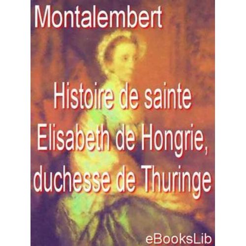 Histoire De Sainte Elisabeth De Hongrie, Duchesse De Thuringe