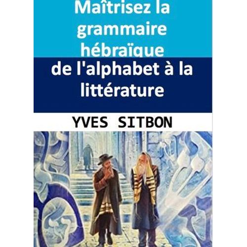 Maîtrisez La Grammaire Hébraïque : De L'alphabet À La Littérature