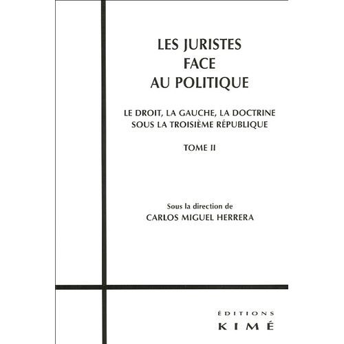 Les Juristes Face Au Politique - Tome 2, Le Droit, La Gauche, La Doctrine Sous La Iiie République