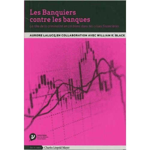 Les Banquiers Contre Les Banques - Le Rôle De La Criminalité En Col Blanc Dans Les Crises Financières