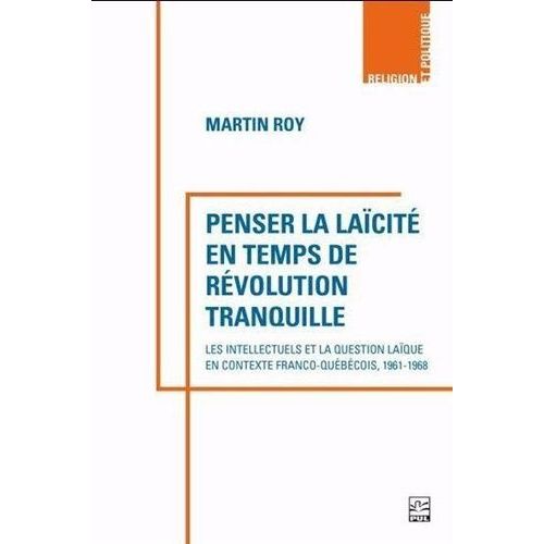 Penser La Laïcité En Temps De Révolution Tranquille - Les Intellectuels Et La Question Laïque En Contexte Franco-Québécois, 1961-1968