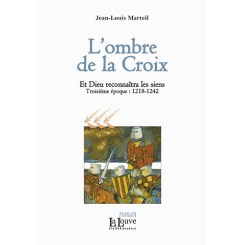 Et Dieu Reconnaîtra Les Siens - Tome 3 - L'ombre De La Croix - Troisième Époques : 1218-1242
