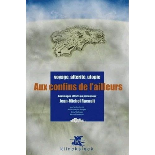 Aux Confins De L'ailleurs - Voyage, Altérité, Utopie - Hommages Offerts Au Professeur Jean-Michel Racault