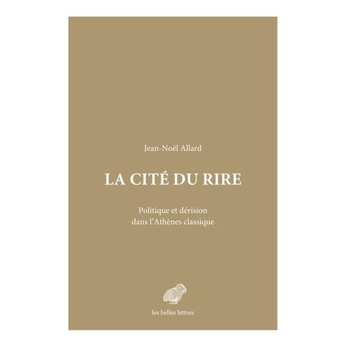 La Cité Du Rire - Politique Et Dérision Dans L'athènes Classique