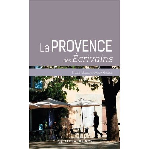 La Provence Des Écrivains - Les Bouches Du Rhône