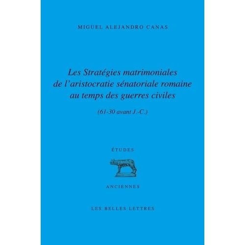 Les Stratégies Matrimoniales De L'aristocratie Sénatoriale Romaine Au Temps Des Guerres Civiles (61-30 Av - J.-C.)
